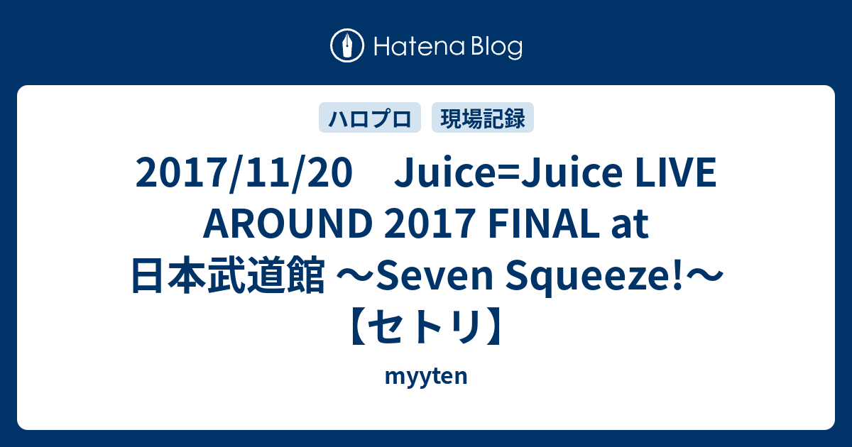 2017/11/20 Juiceu003dJuice LIVE AROUND 2017 FINAL at 日本武道館 〜Seven  Squeeze!〜【セトリ】 - myyten