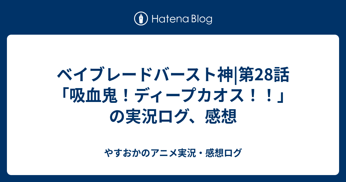 ベイブレードバースト神 第28話 吸血鬼 ディープカオス の実況ログ 感想 やすおかのアニメ実況 感想ログ