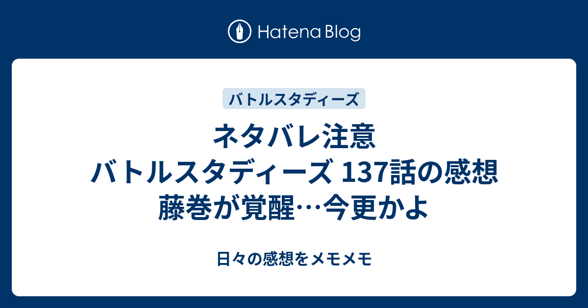 ネタバレ注意 バトルスタディーズ 137話の感想 藤巻が覚醒 今更かよ 日々の感想をメモメモ