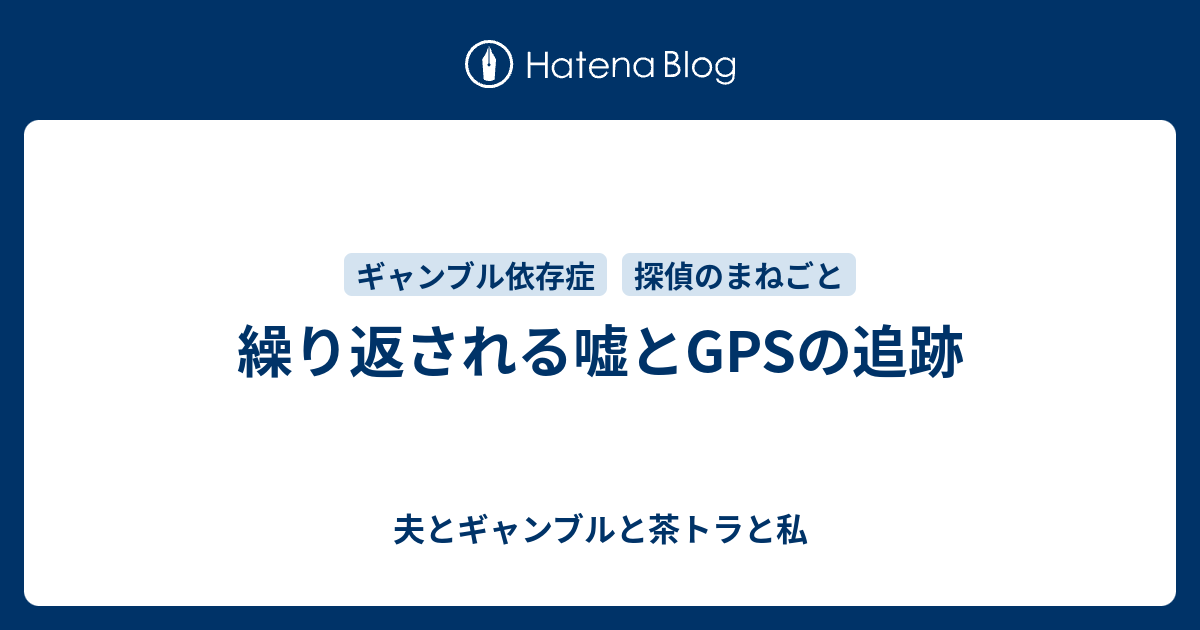 繰り返される嘘とgpsの追跡 夫とギャンブルと茶トラと私