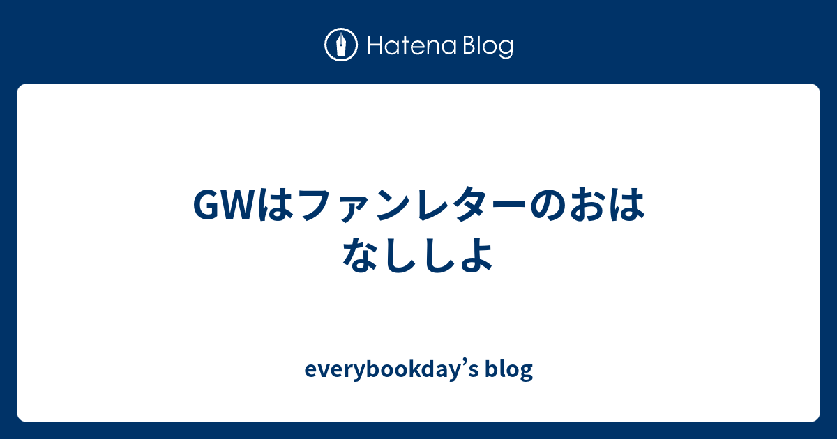 Gwはファンレターのおはなししよ Everybookday S Blog