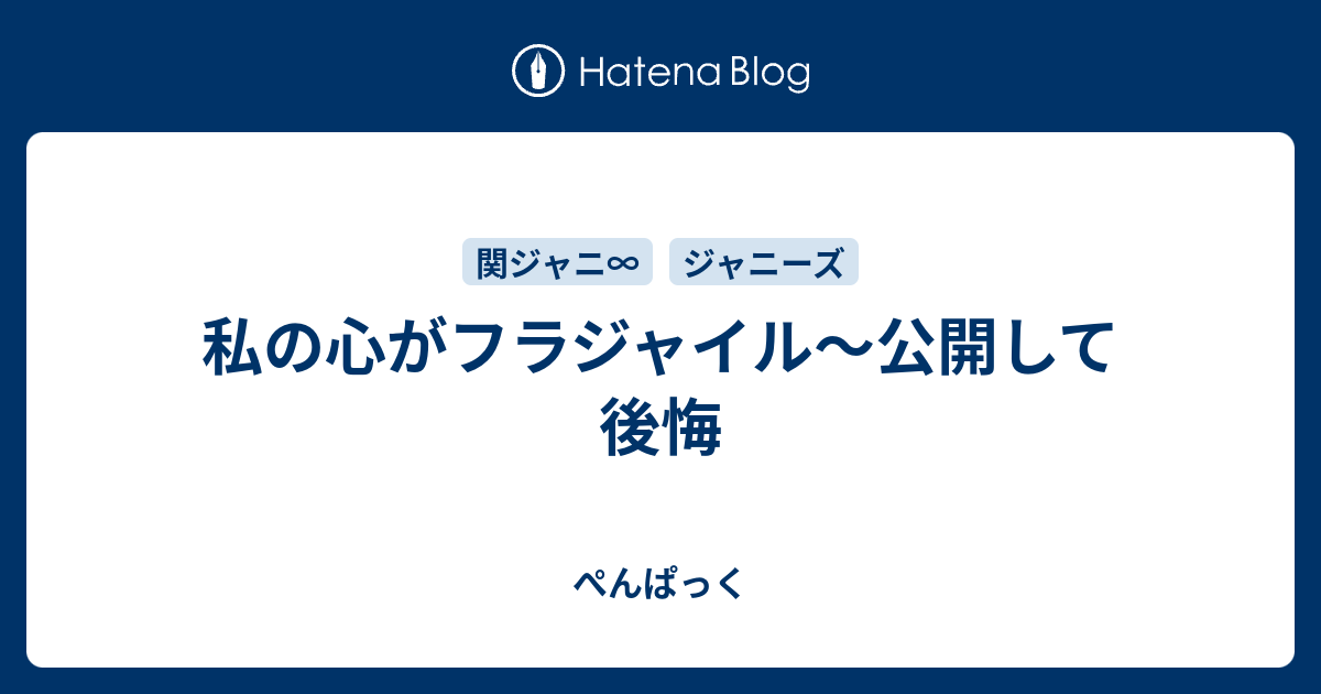 私の心がフラジャイル 公開して後悔 ぺんぱっく