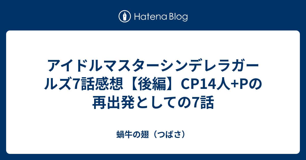 アイドルマスターシンデレラガールズ7話感想 後編 Cp14人 Pの再出発としての7話 蝸牛の翅 つばさ