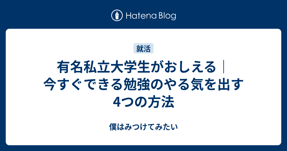 有名私立大学生がおしえる 今すぐできる勉強のやる気を出す4つの方法 僕はみつけてみたい