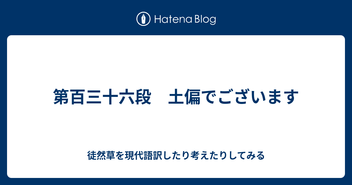第百三十六段 土偏でございます 徒然草を現代語訳したり考えたりしてみる