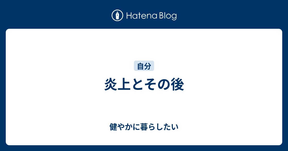 炎上とその後 健やかに暮らしたい