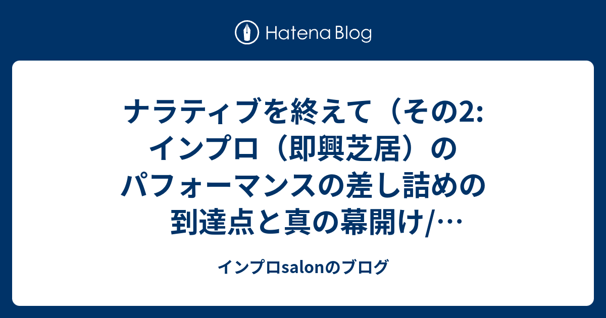 ナラティブを終えて その2 インプロ 即興芝居 のパフォーマンスの差し詰めの到達点と真の幕開け インプロとの出会い ロンドンでの1年間の演劇遊学 インプロsalonのブログ