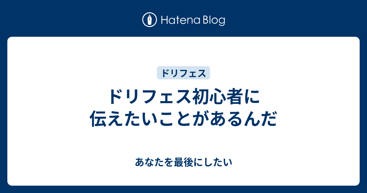 ドリフェス初心者に伝えたいことがあるんだ あなたを最後にしたい