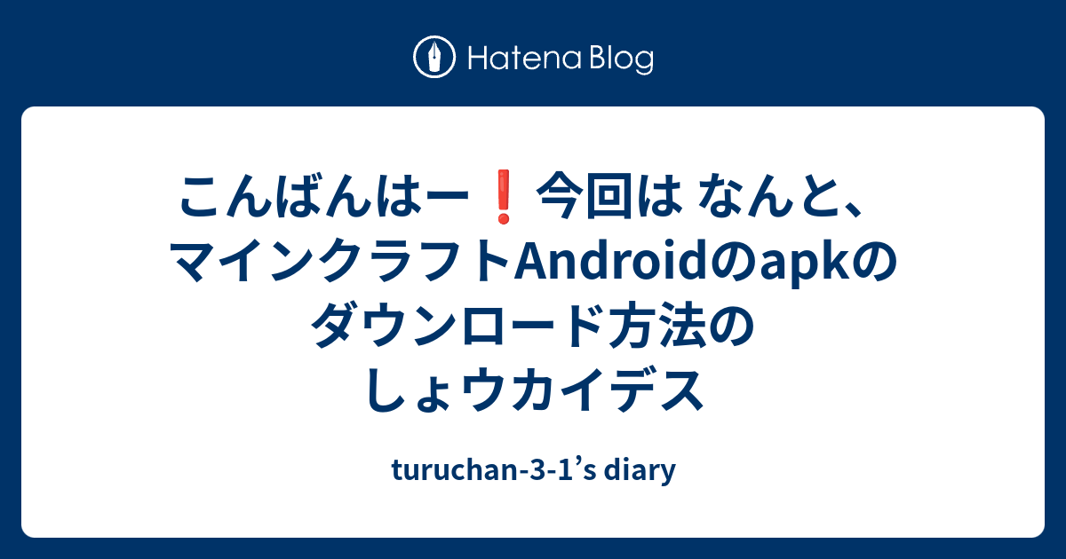 こんばんはー 今回は なんと マインクラフトandroidのapkのダウンロード方法のしょウカイデス Turuchan 3 1 S Diary