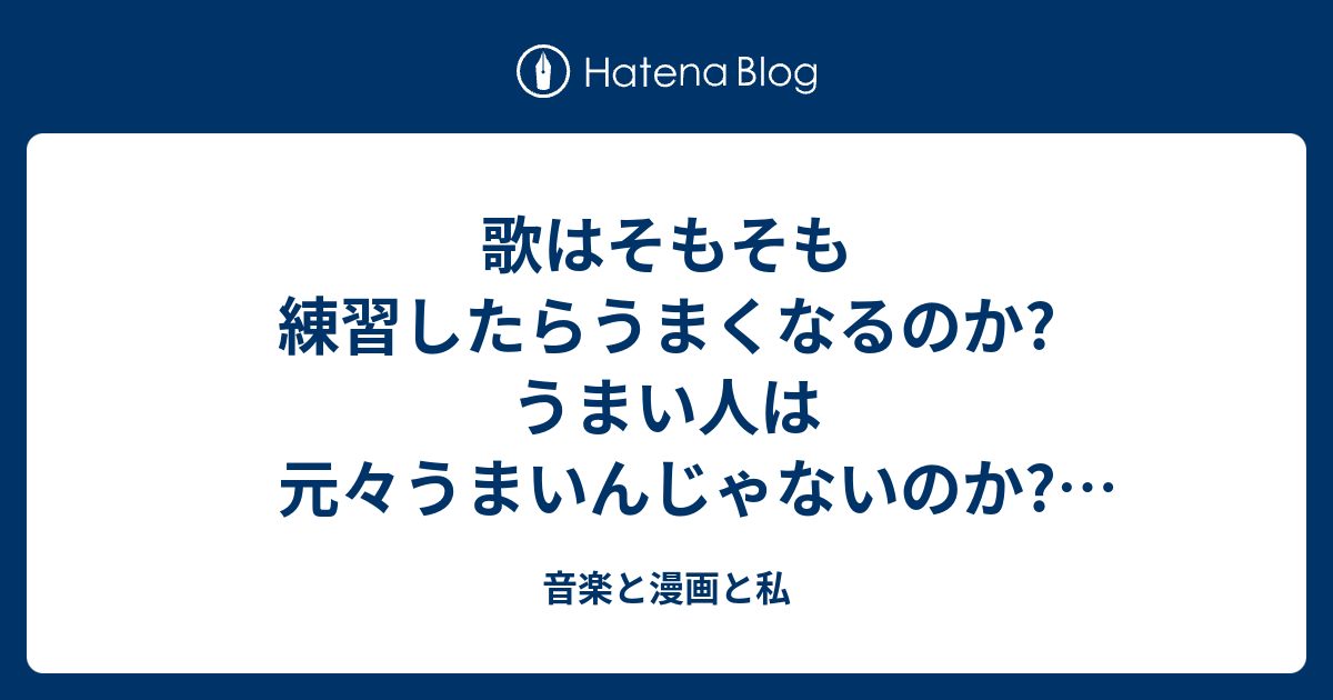 歌はそもそも練習したらうまくなるのか うまい人は元々うまいんじゃないのか 玉置浩二 ロナウド 例に出して考えてみた 音楽と漫画と私