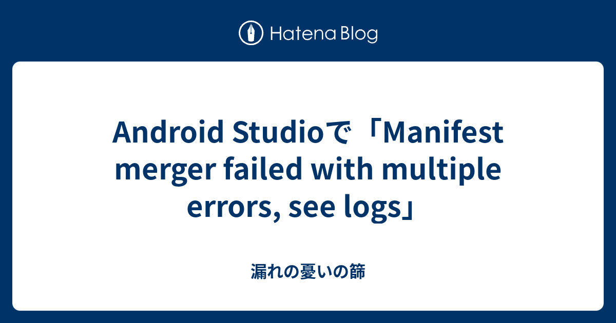 Android Studioで「Manifest merger failed with multiple errors, see logs」 -  漏れの憂いの篩