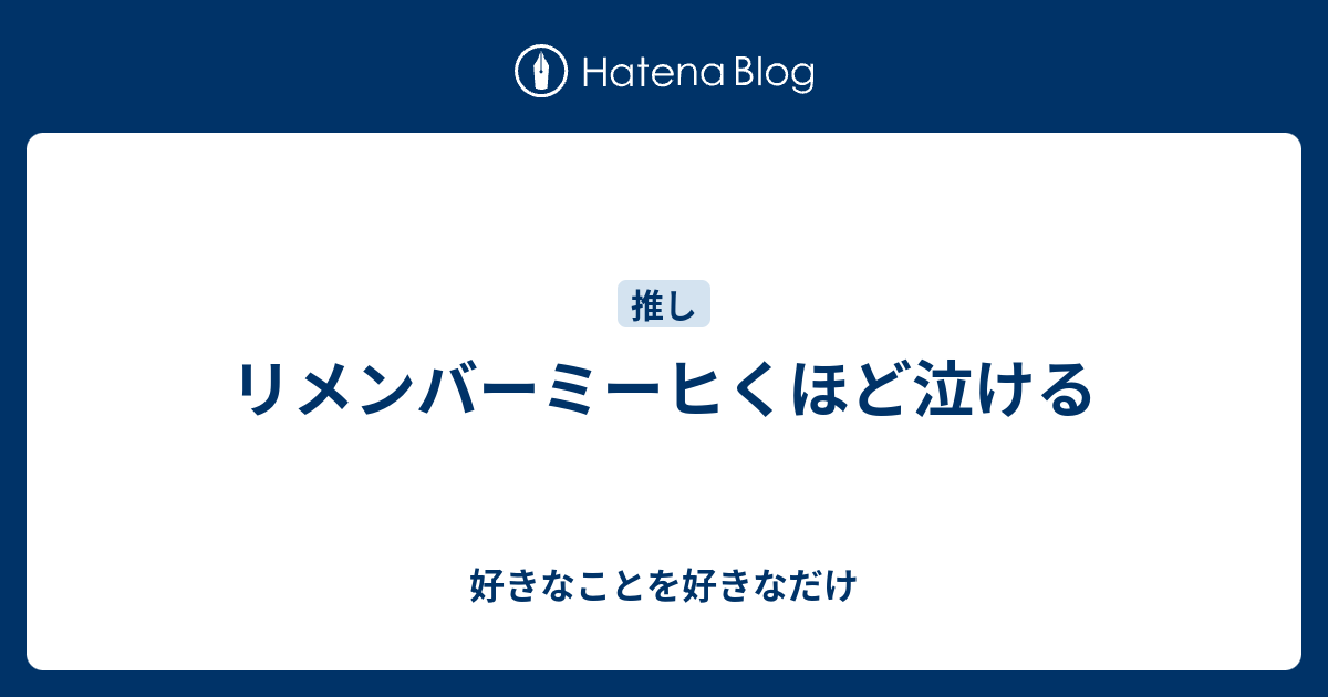 リメンバーミーヒくほど泣ける 好きなことを好きなだけ