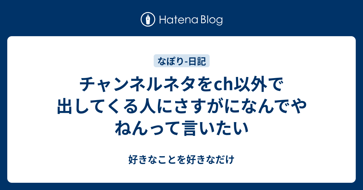 チャンネルネタをch以外で出してくる人にさすがになんでやねんって言いたい 好きなことを好きなだけ