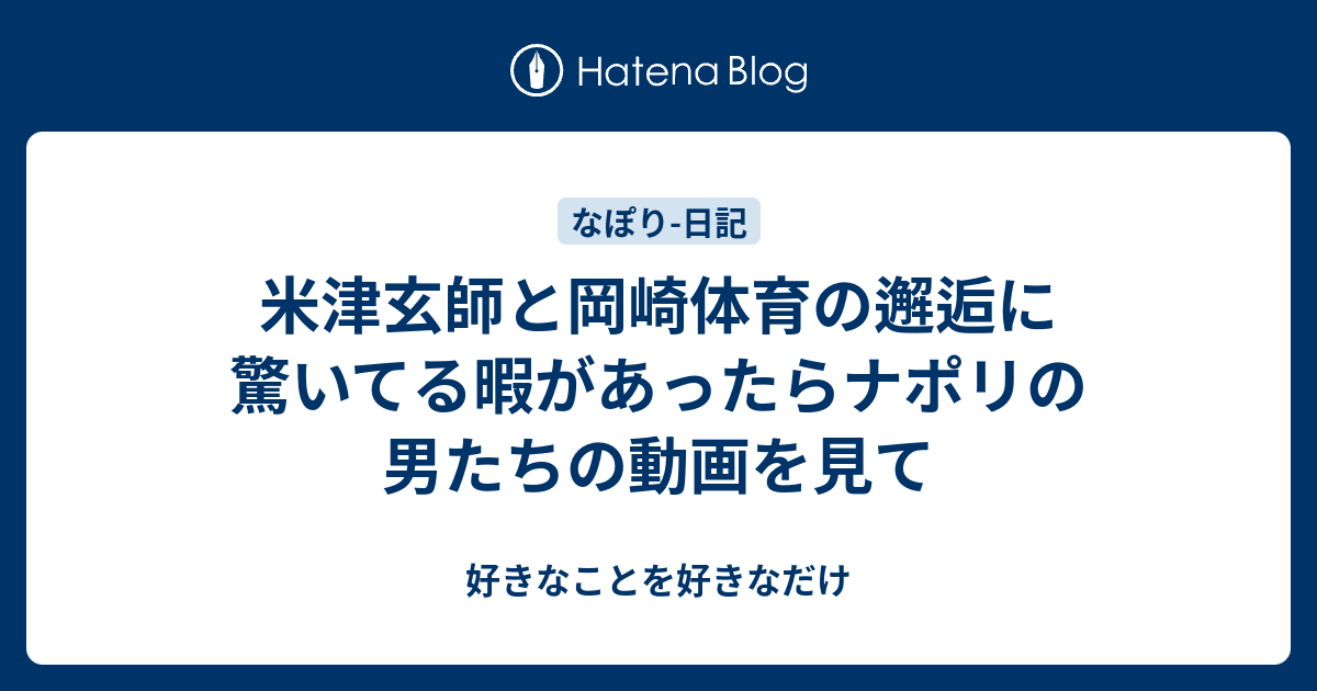 米津玄師と岡崎体育の邂逅に驚いてる暇があったらナポリの男たちの動画を見て 好きなことを好きなだけ