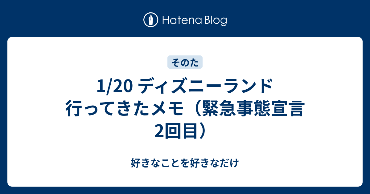 1 ディズニーランド 行ってきたメモ 緊急事態宣言2回目 好きなことを好きなだけ