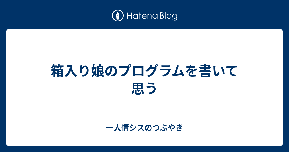 箱入り娘のプログラムを書いて思う 一人情シスのつぶやき