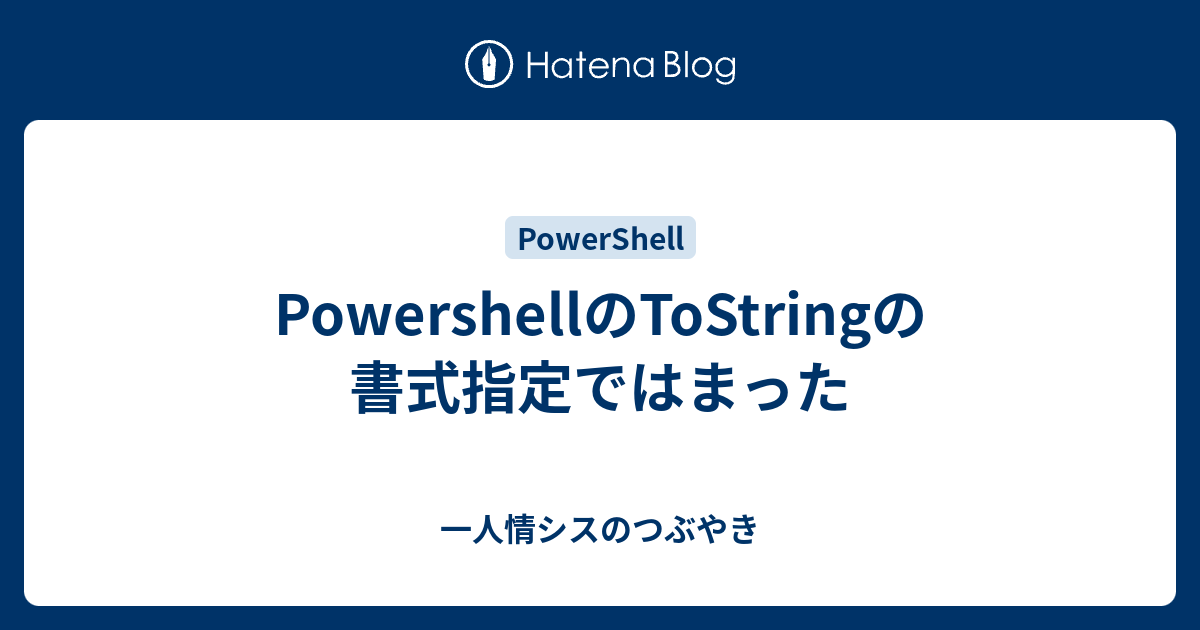 PowershellのToStringの書式指定ではまった 一人情シスのつぶやき