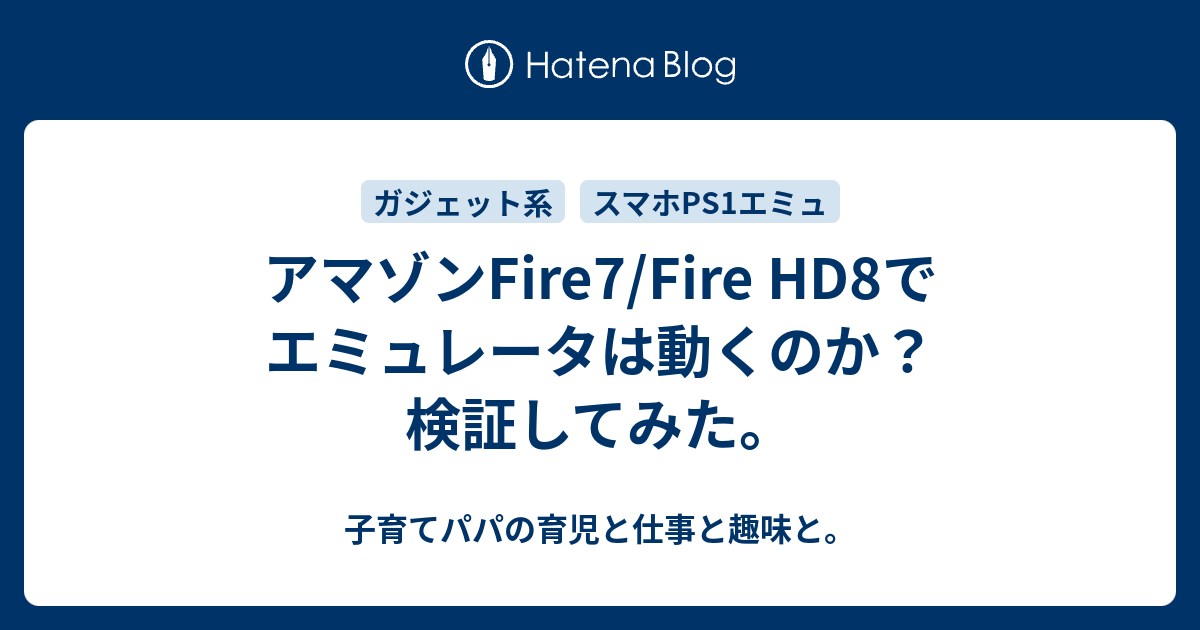 アマゾンFire7/Fire HD8でエミュレータは動くのか？検証してみた。 - 子育てパパの育児と仕事と趣味と。