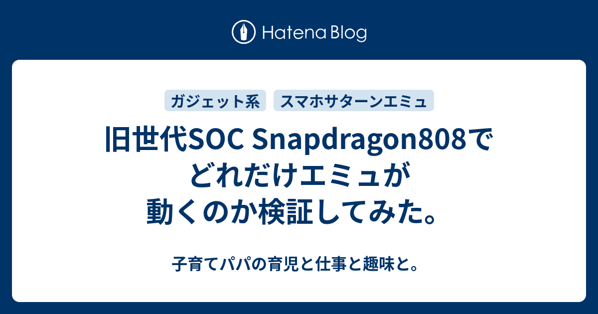 旧世代soc Snapdragon808でどれだけエミュが動くのか検証してみた 子育てパパの育児と仕事と趣味と