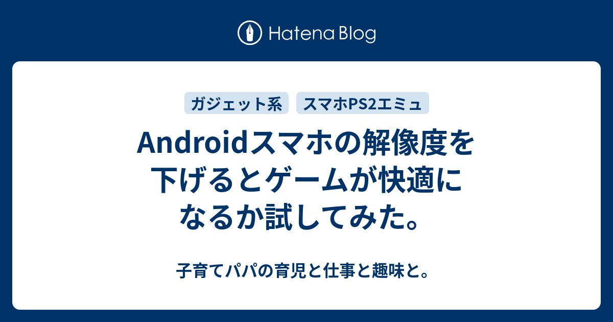 Androidスマホの解像度を下げるとゲームが快適になるか試してみた 子育てパパの育児と仕事と趣味と