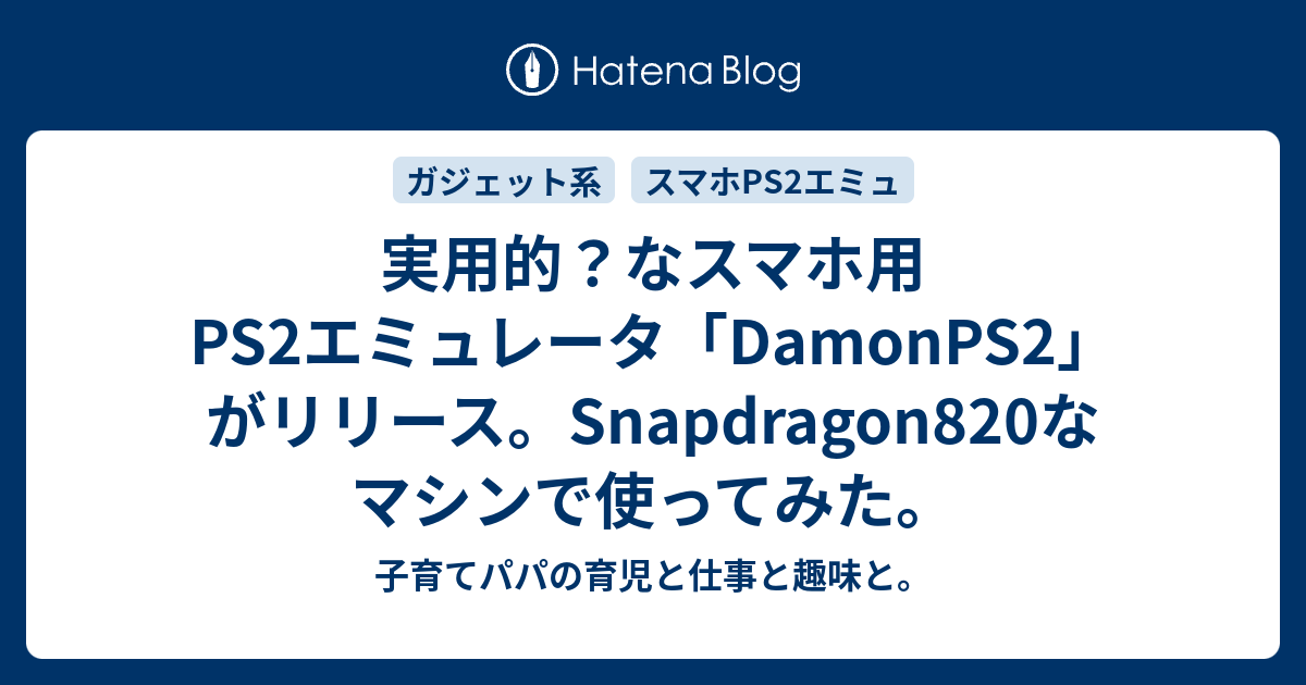 実用的 なスマホ用ps2エミュレータ Damonps2 がリリース Snapdragon820なマシンで使ってみた 子育てパパの育児と仕事と趣味と