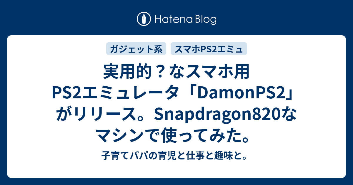 実用的 なスマホ用ps2エミュレータ Damonps2 がリリース Snapdragon0なマシンで使ってみた 子育てパパの育児と仕事と趣味と