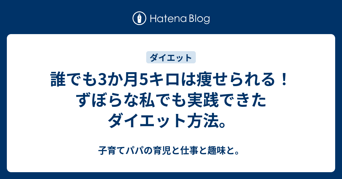 誰でも3か月5キロは痩せられる ずぼらな私でも実践できたダイエット方法 子育てパパの育児と仕事と趣味と