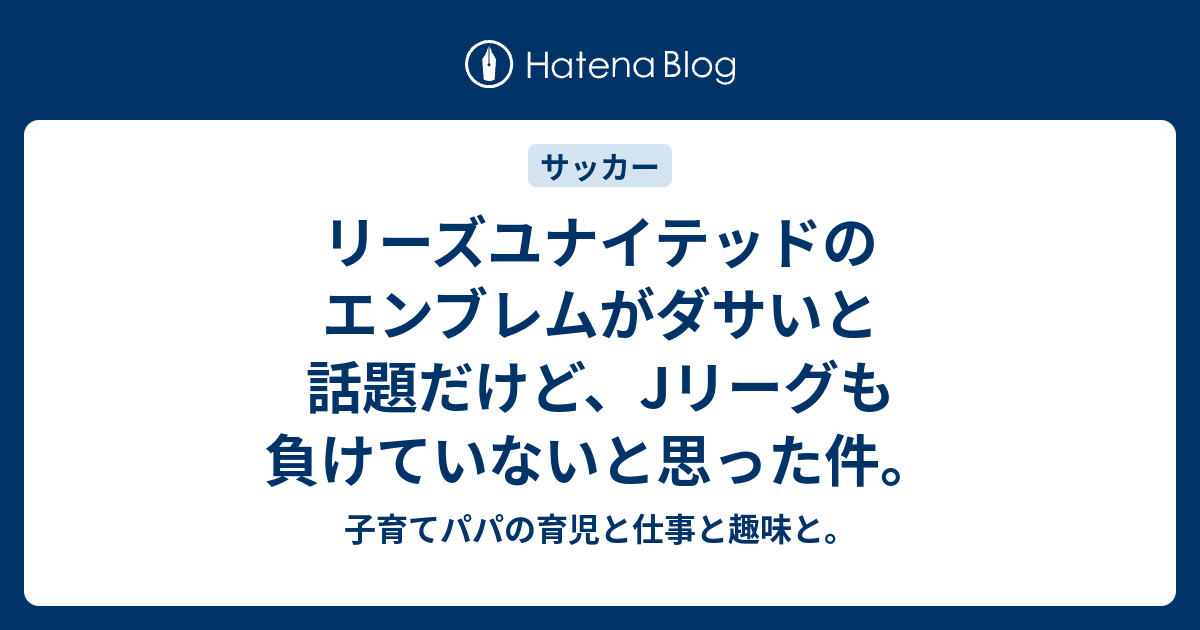 リーズユナイテッドのエンブレムがダサいと話題だけど Jリーグも負けていないと思った件 子育てパパの育児と仕事と趣味と