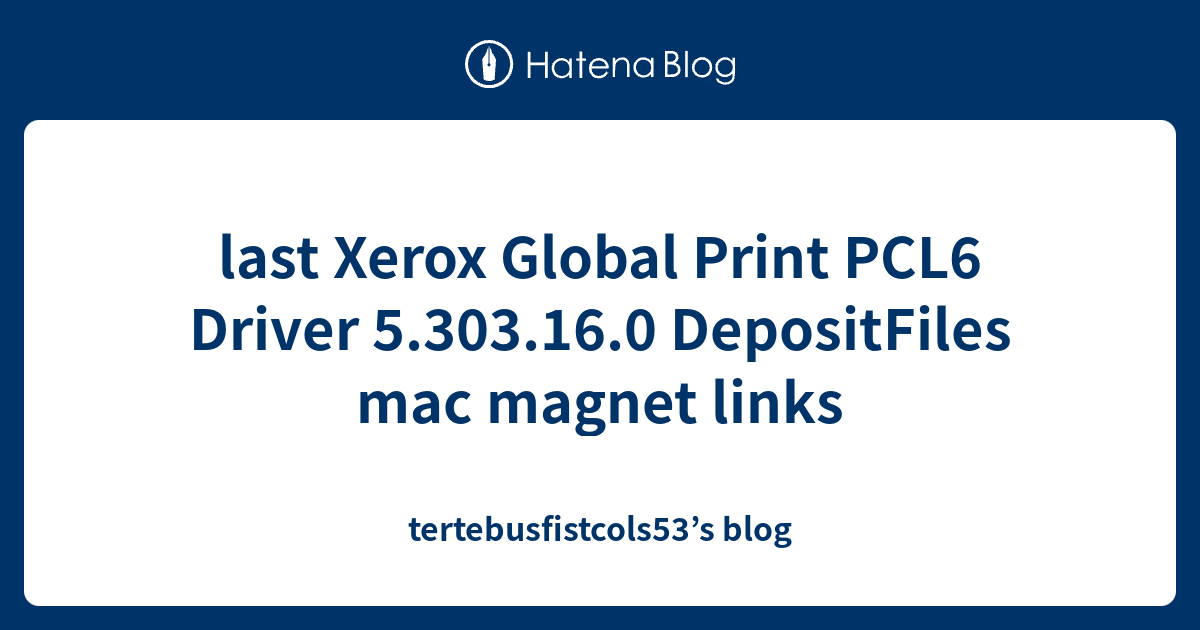 last Xerox Global Print PCL6 Driver 5.303.16.0 DepositFiles mac magnet ...