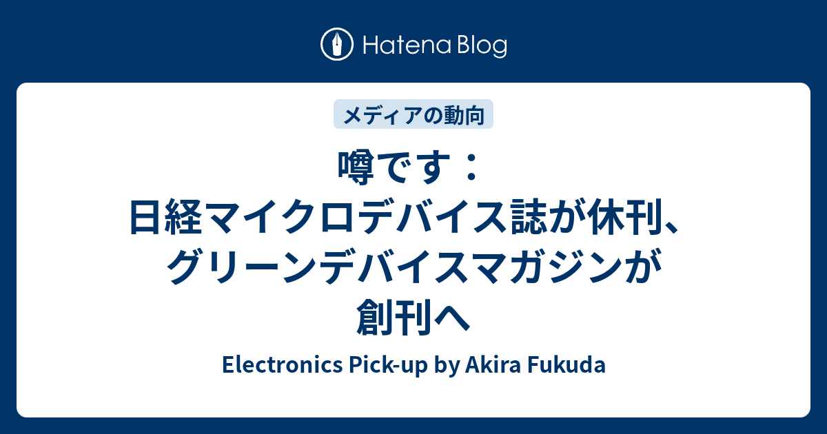 噂です 日経マイクロデバイス誌が休刊 グリーンデバイスマガジンが創刊へ Electronics Pick Up By Akira Fukuda