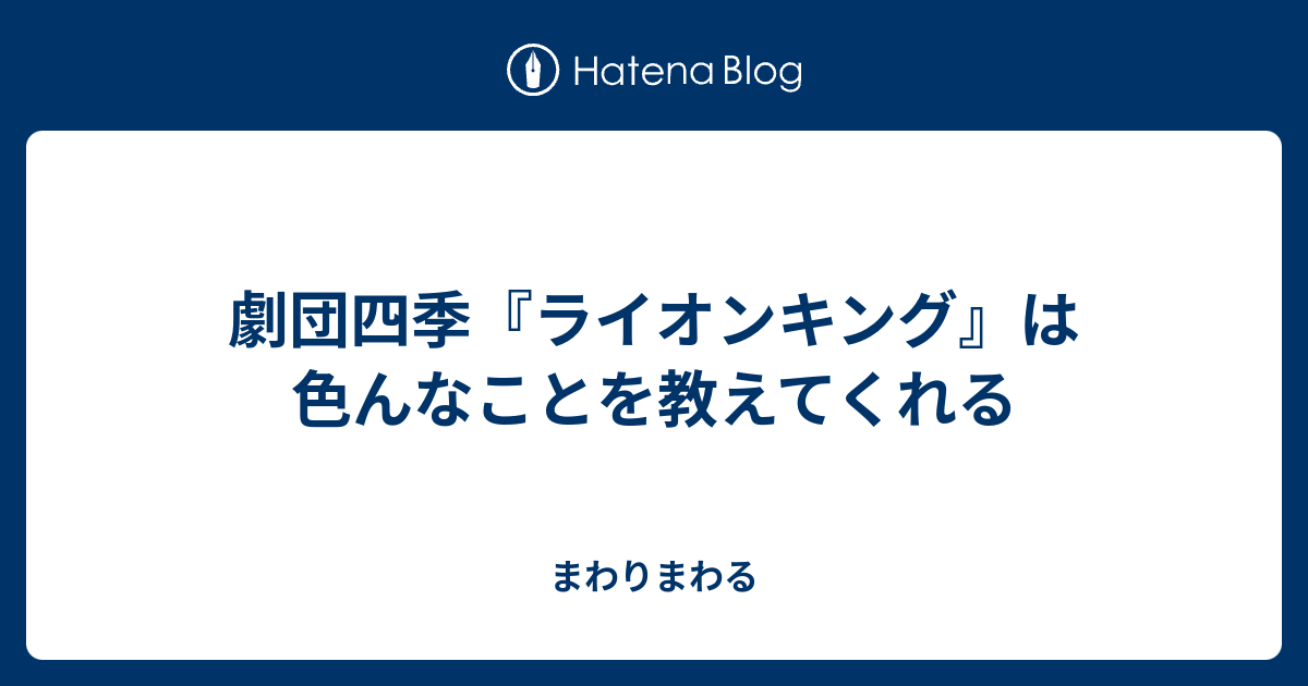 劇団四季 ライオンキング は色んなことを教えてくれる まわりまわる