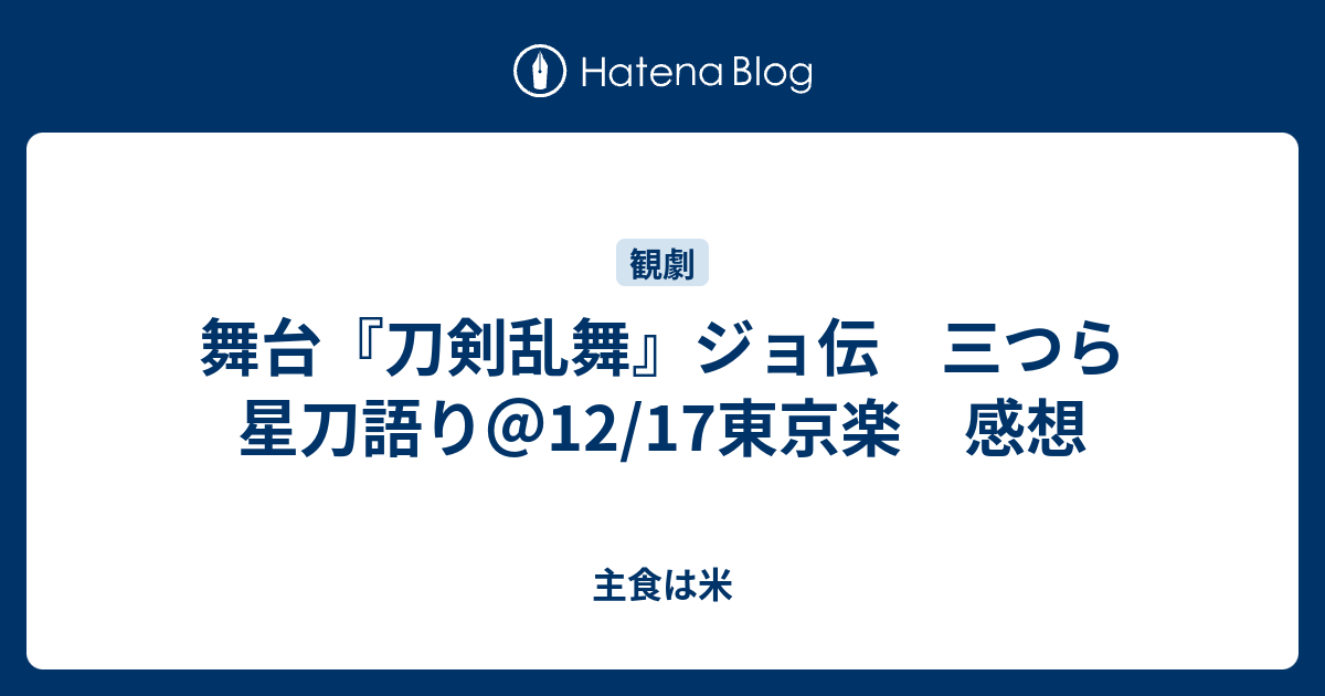 舞台 刀剣乱舞 ジョ伝 三つら星刀語り 12 17東京楽 感想 主食は米