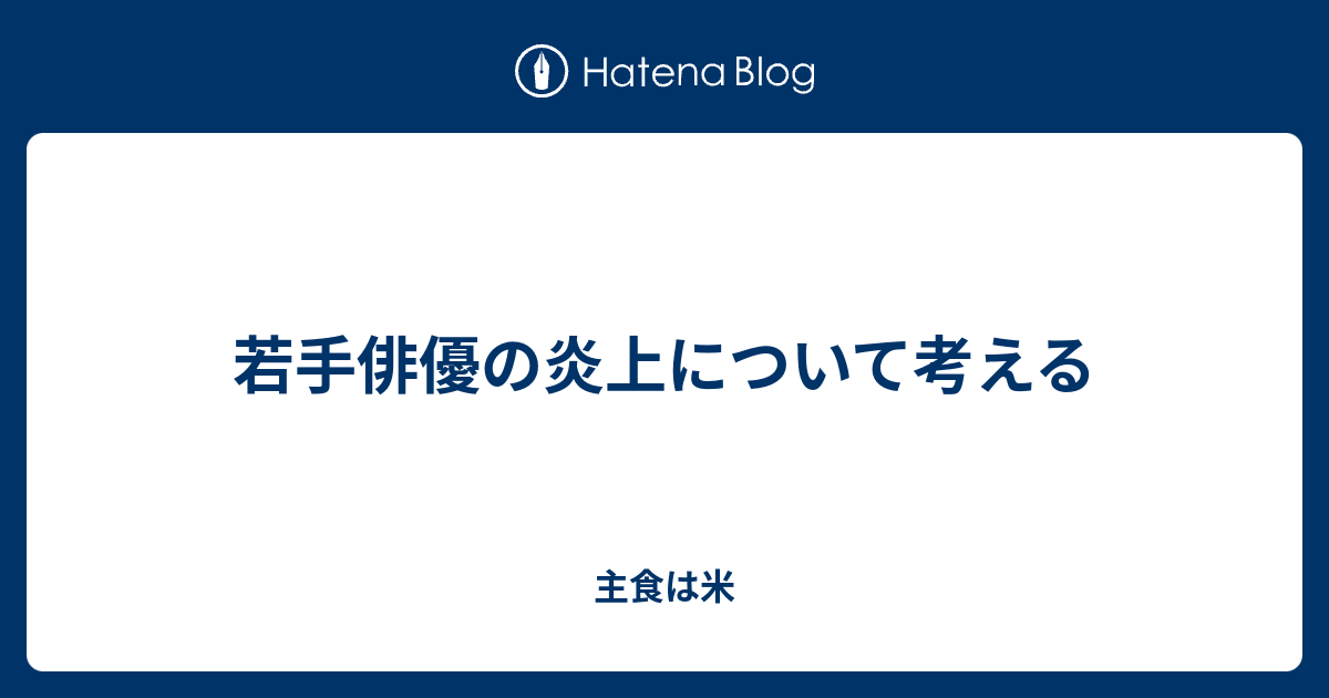 若手俳優の炎上について考える 主食は米