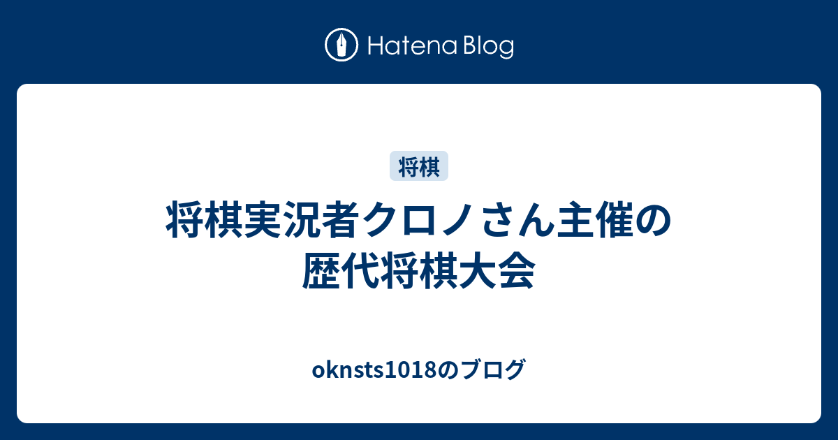 将棋実況者クロノさん主催の歴代将棋大会 Oknsts1018のブログ