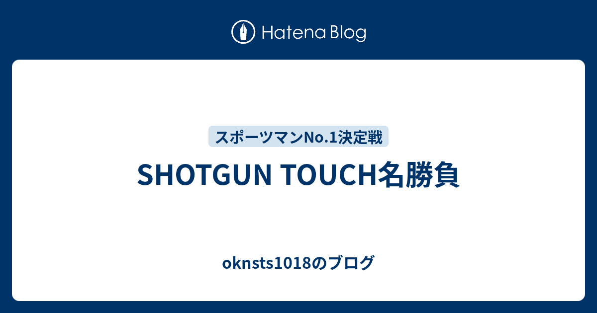 Shotgun Touch名勝負 Oknsts1018のブログ