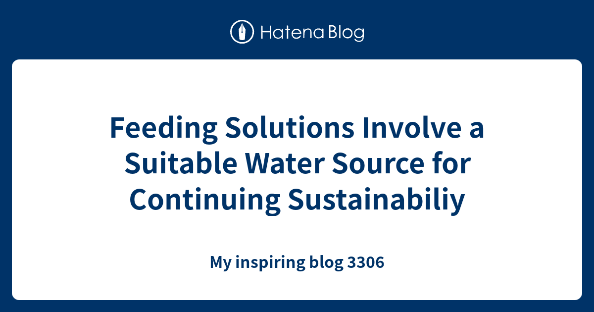 Feeding Solutions Involve a Suitable Water Source for Continuing ...
