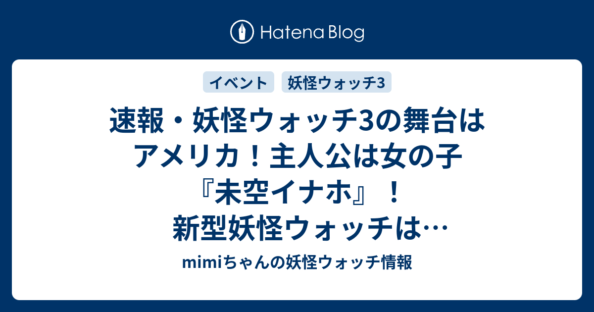 速報 妖怪ウォッチ3の舞台はアメリカ 主人公は女の子 未空イナホ 新型妖怪ウォッチは 妖怪ウォッチuプロトタイプ Mimiちゃんの妖怪ウォッチ 情報