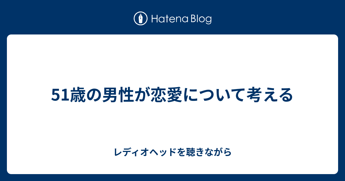51歳の男性が恋愛について考える レディオヘッドを聴きながら