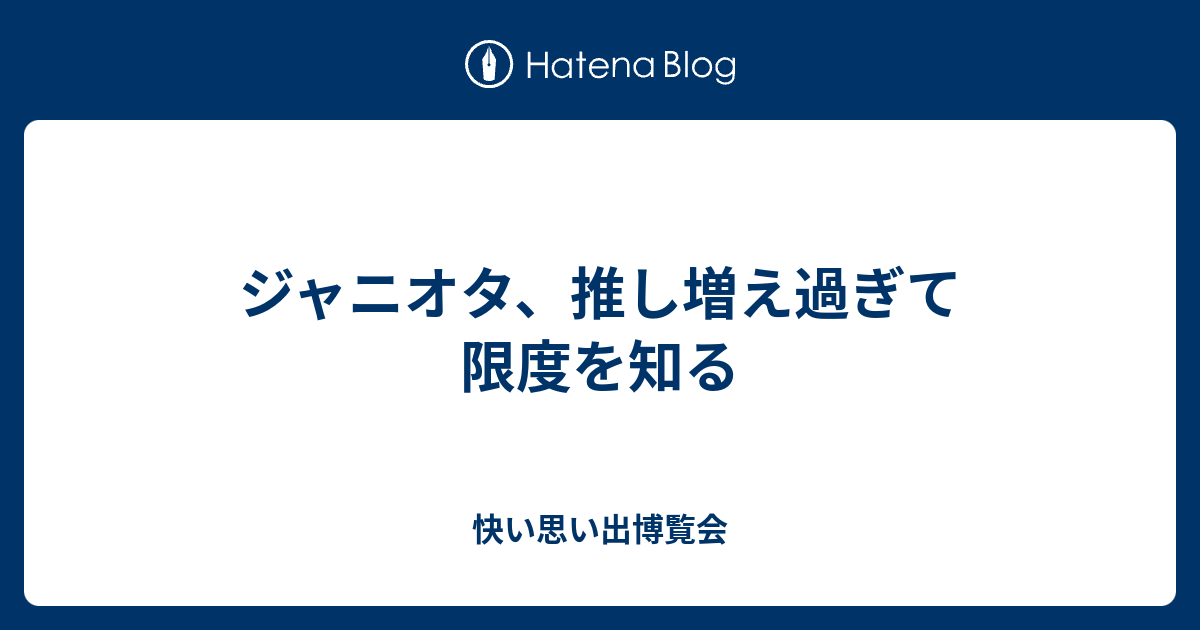 ジャニオタ、推し増え過ぎて限度を知る - 快い思い出博覧会