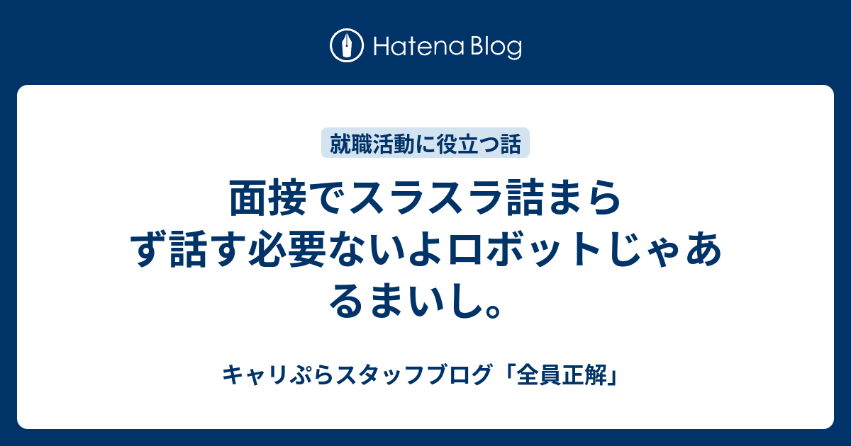 面接でスラスラ詰まらず話す必要ないよロボットじゃあるまいし キャリぷらスタッフブログ 全員正解