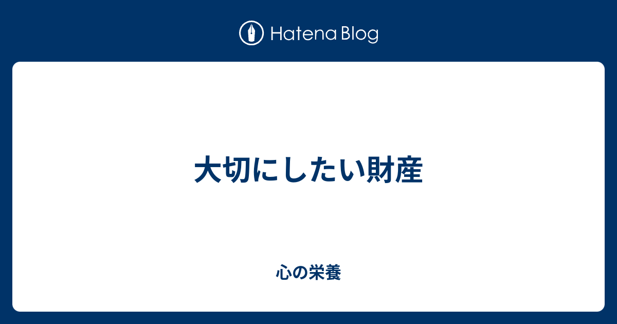 大切にしたい財産 心の栄養