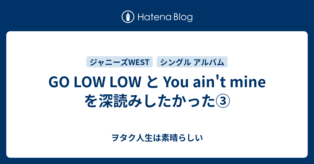 GO LOW LOW と You ain't mine を深読みしたかった③ ヲタク人生は素晴らしい