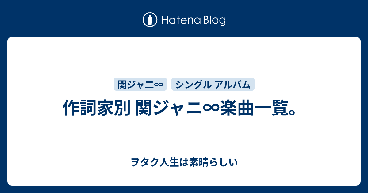 作詞家別 関ジャニ 楽曲一覧 ヲタク人生は素晴らしい