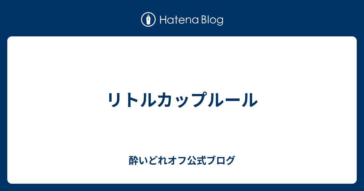 リトルカップルール 酔いどれオフ公式ブログ