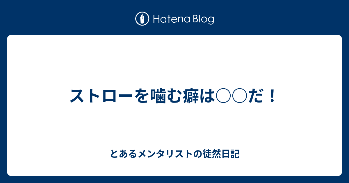 ストローを噛む癖は だ とあるメンタリストの徒然日記