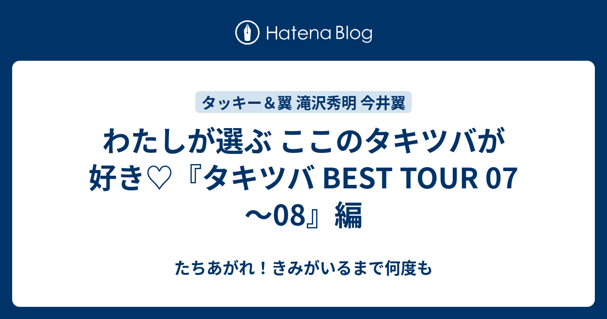 わたしが選ぶ ここのタキツバが好き タキツバ Best Tour 07 08 編 たちあがれ きみがいるまで何度も