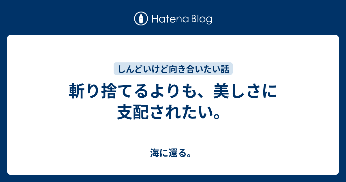 斬り捨てるよりも 美しさに支配されたい 海に還る