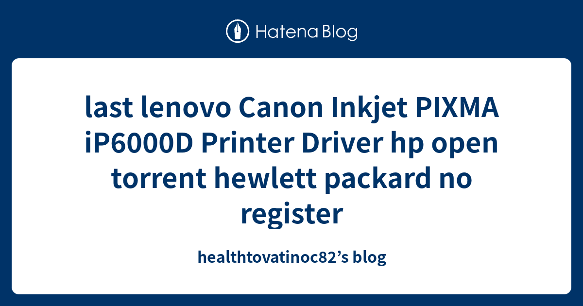 last lenovo Canon Inkjet PIXMA iP6000D Printer Driver hp open torrent hewlett packard no
