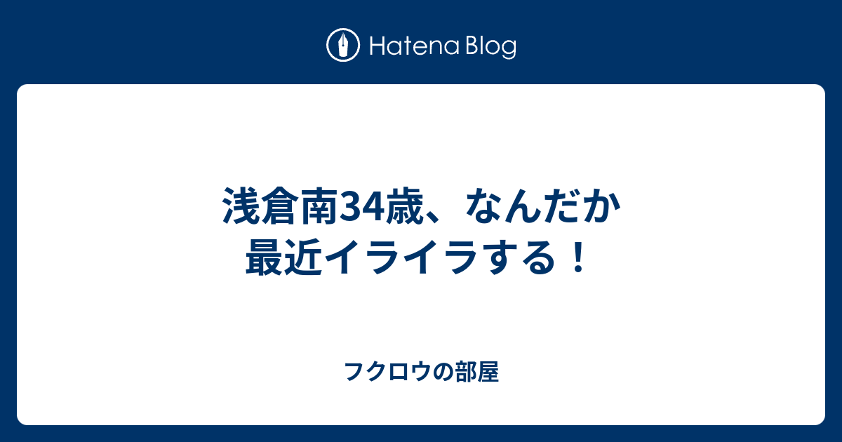 浅倉南34歳 なんだか最近イライラする フクロウの部屋