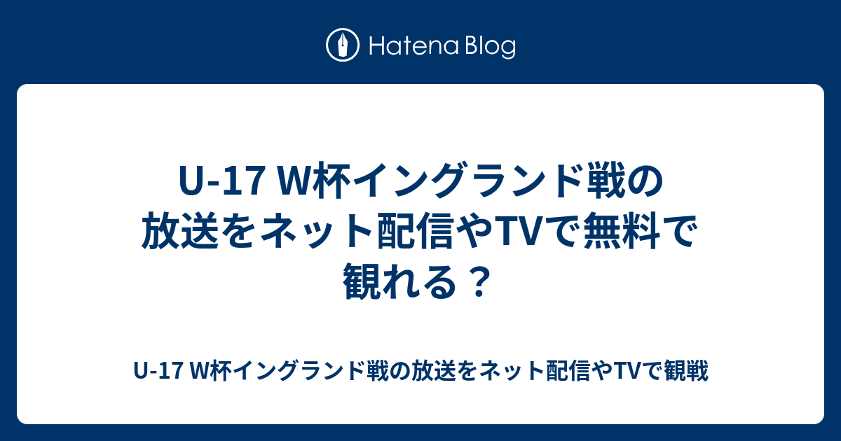 U 17 W杯イングランド戦の放送をネット配信やtvで無料で観れる U 17 W杯イングランド戦の放送をネット配信やtvで観戦